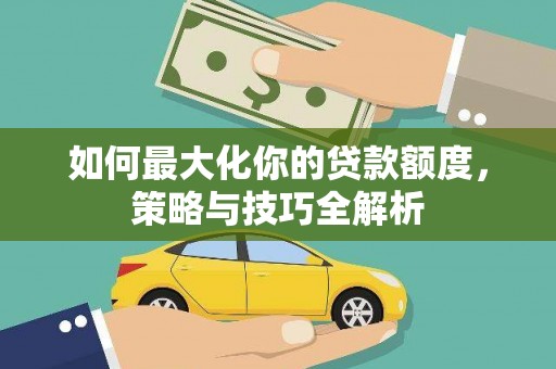 玉树如何最大化你的贷款额度，策略与技巧全解析