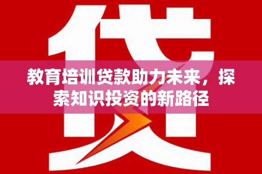 玉树教育培训贷款助力未来，探索知识投资的新路径