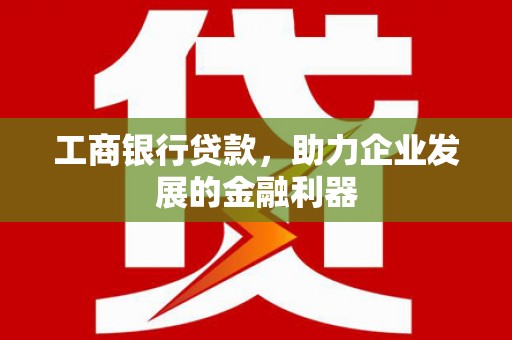 玉树工商银行贷款，助力企业发展的金融利器