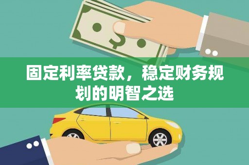 玉树固定利率贷款，稳定财务规划的明智之选