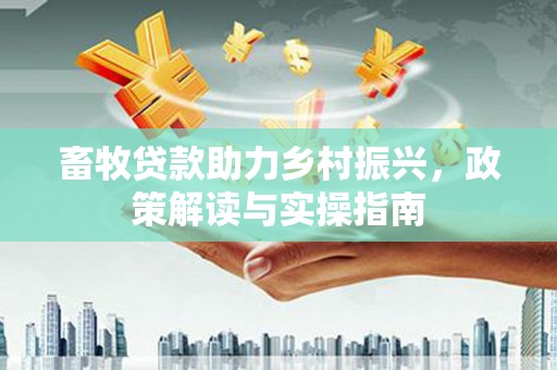 玉树畜牧贷款助力乡村振兴，政策解读与实操指南