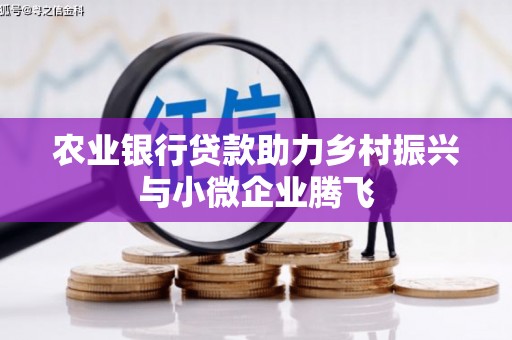 玉树农业银行贷款助力乡村振兴与小微企业腾飞