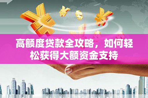 玉树高额度贷款全攻略，如何轻松获得大额资金支持