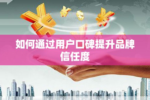 玉树如何通过用户口碑提升品牌信任度
