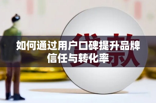 玉树如何通过用户口碑提升品牌信任与转化率
