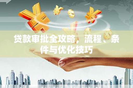 玉树贷款审批全攻略，流程、条件与优化技巧