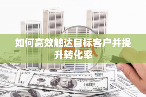 玉树如何高效触达目标客户并提升转化率