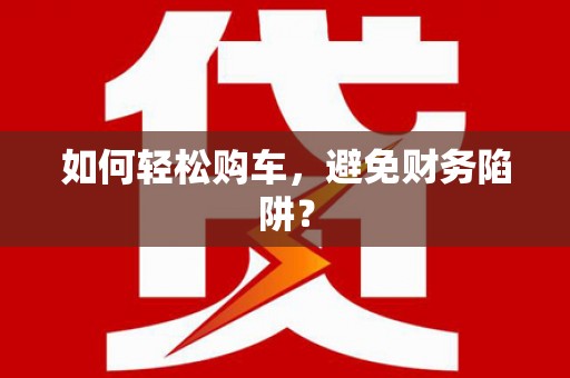 玉树如何轻松购车，避免财务陷阱？