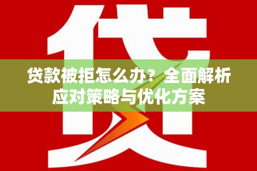 玉树贷款被拒怎么办？全面解析应对策略与优化方案