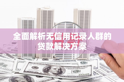 玉树全面解析无信用记录人群的贷款解决方案