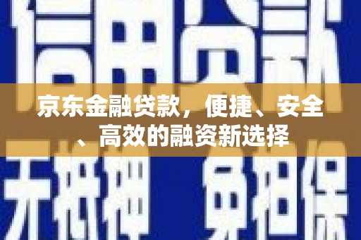 玉树京东金融贷款，便捷、安全、高效的融资新选择