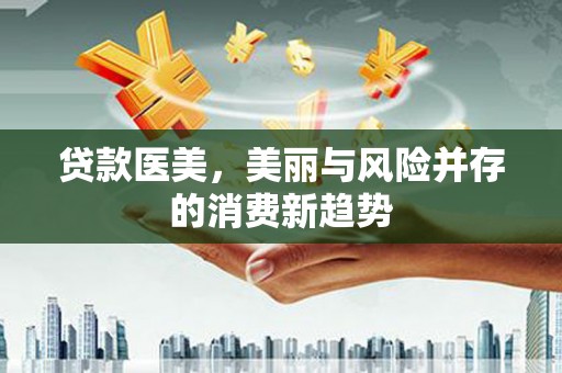 玉树贷款医美，美丽与风险并存的消费新趋势